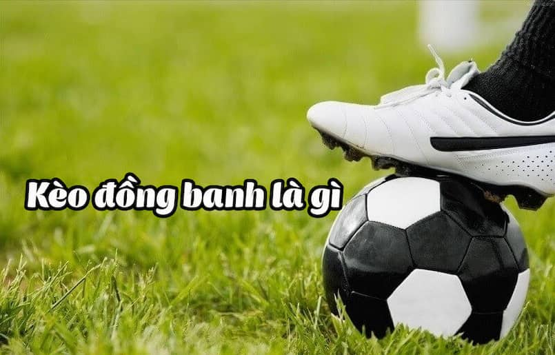 Khái niệm về kèo đồng banh là gì? 